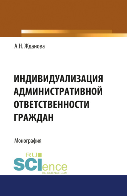 

Индивидуализация административной ответственности граждан. (Аспирантура, Бакалавриат, Магистратура, Специалитет). Монография.