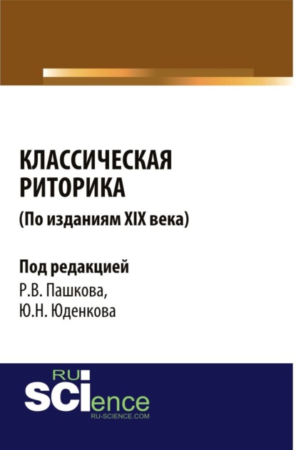 

Классическая риторика ( по изданиям 19 Века). (Аспирантура, Бакалавриат, Магистратура). Монография.