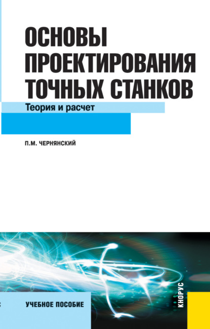 Петр Михайлович Чернянский — Основы проектирования точных станков. Теория и расчет. (Бакалавриат, Магистратура). Учебное пособие.