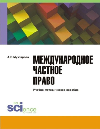 Алия Ральфовна Мухтарова — Международное частное право. (Адъюнктура, Бакалавриат, Магистратура). Учебно-методическое пособие.