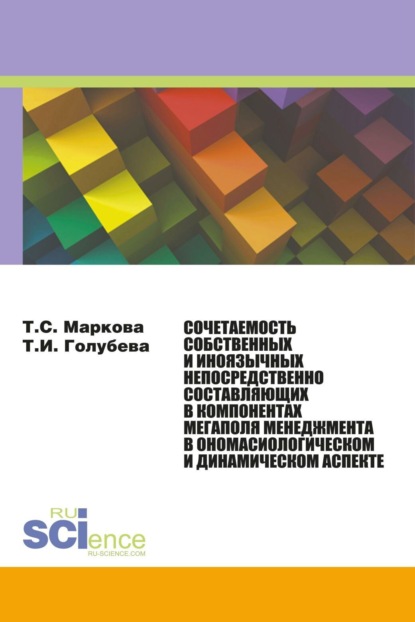 Татьяна Сергеевна Маркова — Сочетаемость собственных и иноязычных непосредственно составляющих в компонентах мегаполя менеджмента в ономасиологическом и динамическом аспекте. (Аспирантура, Бакалавриат, Магистратура, Специалитет). Монография.