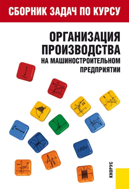 

Сборник задач по курсу Организация производства на машиностроительном предприятии . (Бакалавриат). Учебное пособие.