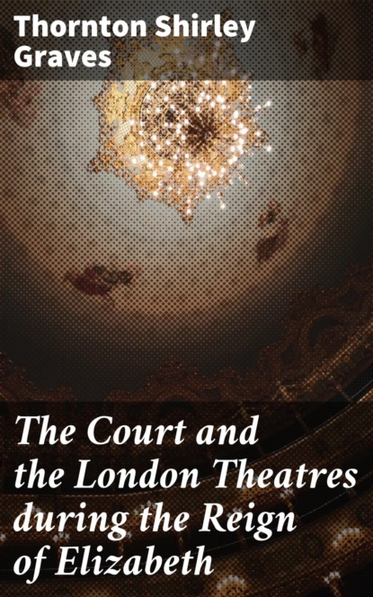 The Court and the London Theatres during the Reign of Elizabeth