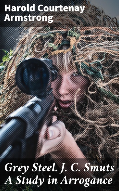 Grey Steel. J. C. Smuts A Study in Arrogance