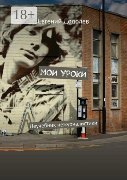 Обложка книги Мои уроки. Неучебник нежурналистики, Евгений Додолев