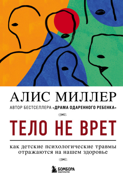 Алис Миллер — Тело не врет. Как детские психологические травмы отражаются на нашем здоровье