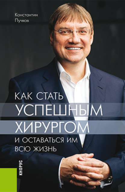 

Как стать успешным хирургом и оставаться им всю жизнь. (Аспирантура, Специалитет). Монография.