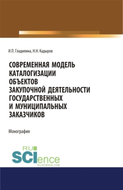 

Современная модель каталогизации объектов закупочной деятельности государственных и муниципальных заказчиков. (Аспирантура, Бакалавриат, Магистратура). Монография.