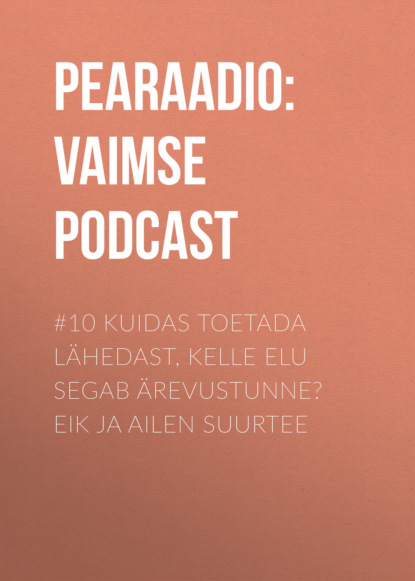 #10 Kuidas toetada lähedast, kelle elu segab ärevustunne? EiK ja Ailen Suurtee