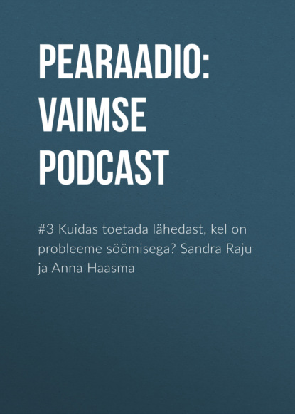 #3 Kuidas toetada lähedast, kel on probleeme söömisega? Sandra Raju ja Anna Haasma