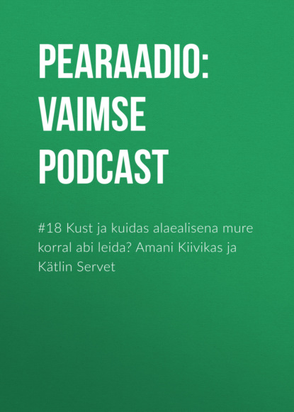 #18 Kust ja kuidas alaealisena mure korral abi leida? Amani Kiivikas ja Kätlin Servet