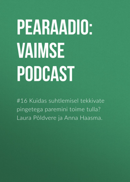 #16 Kuidas suhtlemisel tekkivate pingetega paremini toime tulla? Laura Põldvere ja           Anna Haasma.