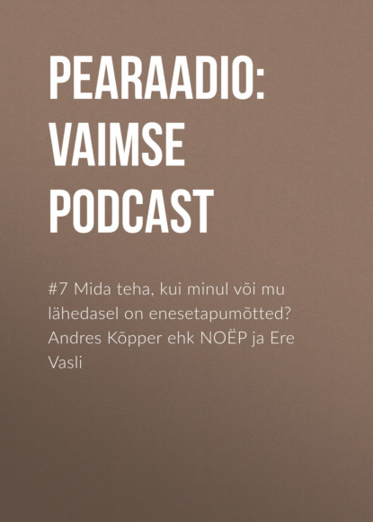 #7 Mida teha, kui minul või mu lähedasel on enesetapumõtted? Andres Kõpper ehk NOËP ja Ere Vasli