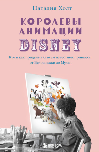 Наталия Холт — Королевы анимации Disney. Кто и как придумывал всем известных принцесс: от Белоснежки до Мулан