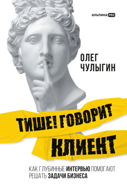 Олег Чулыгин — Тише! Говорит клиент. Как глубинные интервью помогают решать задачи бизнеса