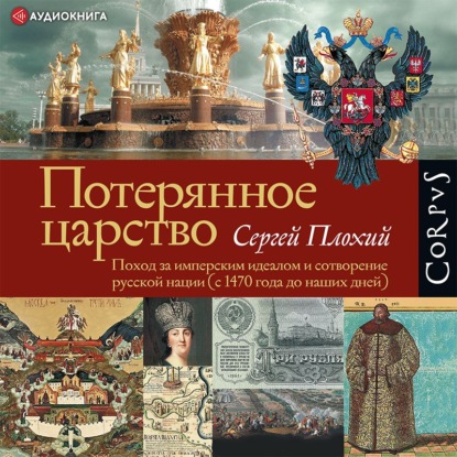 Потерянное царство. Поход за имперским идеалом и сотворение русской нации (c 1470 года до наших дней)