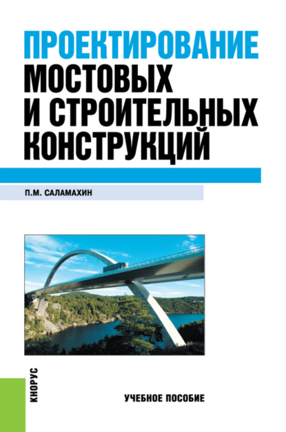 Павел Михайлович Саламахин — Проектирование мостовых и строительных конструкций. (Бакалавриат, Специалитет). Учебное пособие.