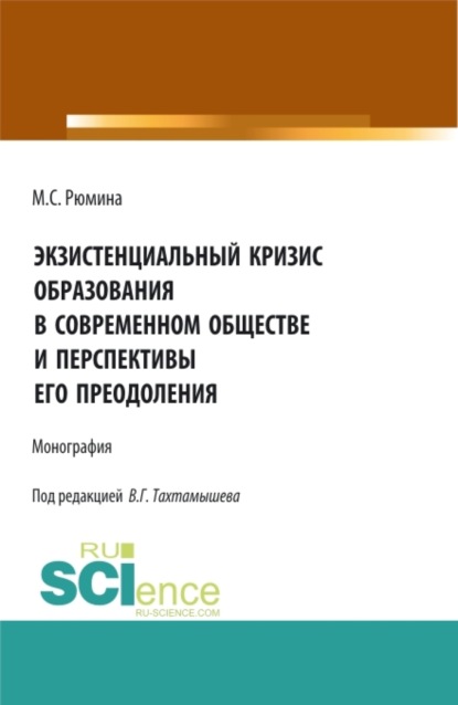 Марина Сергеевна Рюмина — Экзистенциальный кризис образования в современном обществе и перспективы его преодоления. (Аспирантура, Бакалавриат, Магистратура). Монография.