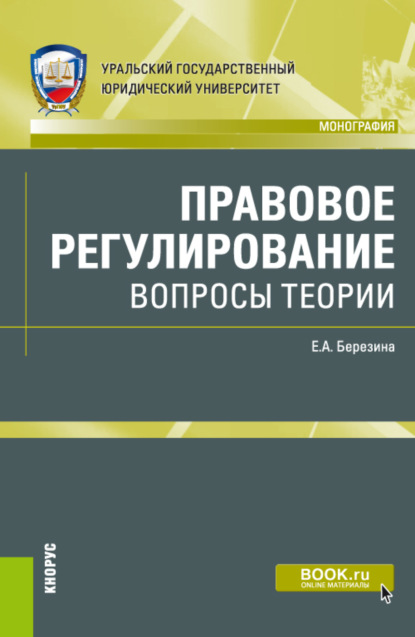 Елена Александровна Березина — Правовое регулирование: вопросы теории. (Адъюнктура, Аспирантура, Бакалавриат, Магистратура). Монография.