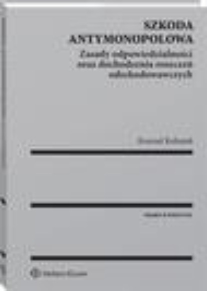 Szkoda antymonopolowa. Zasady odpowiedzialności oraz dochodzenia roszczeń odszkodowawczych
