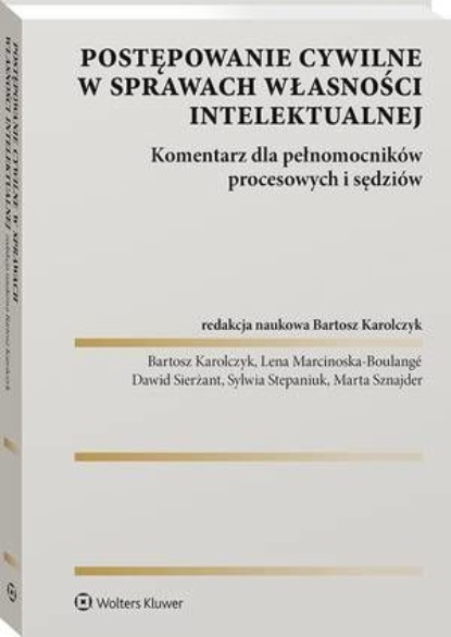 Postępowanie cywilne w sprawach własności intelektualnej. Komentarz dla pełnomocników procesowych i sędziów