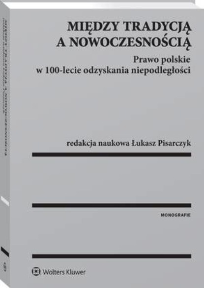 Między tradycją a nowoczesnością. Prawo polskie w 100-lecie odzyskania niepodległości
