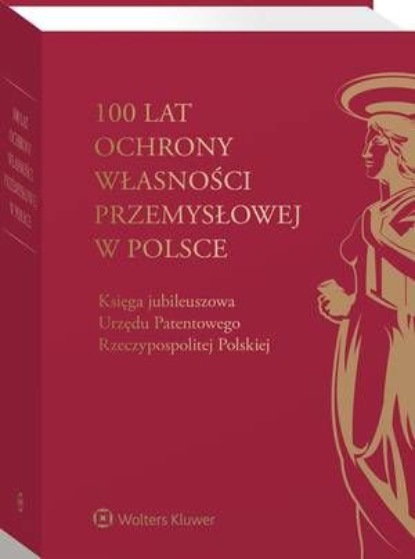 100 lat ochrony własności przemysłowej w Polsce. Księga jubileuszowa Urzędu Patentowego Rzeczypospolitej Polskiej