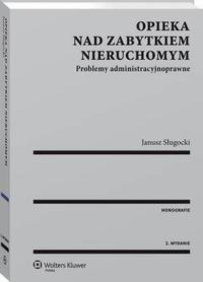 Opieka nad zabytkiem nieruchomym. Problemy administracyjnoprawne