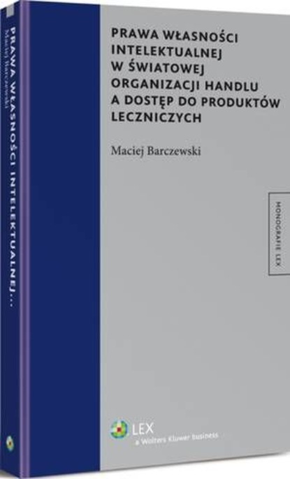 Prawa własności intelektualnej w światowej organizacji handlu a dostęp do produktów leczniczych
