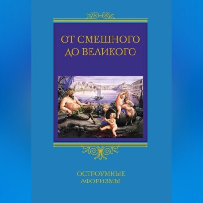 От смешного до великого. Остроумные афоризмы