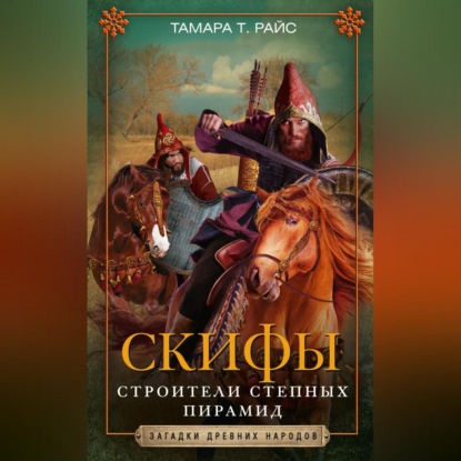 Тамара Т. Райс — Скифы. Строители степных пирамид