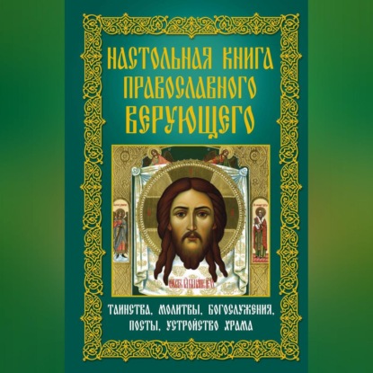 Группа авторов — Настольная книга православного верующего. Таинства, молитвы, богослужения, посты, устройство храма