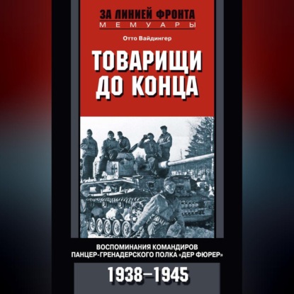 Товарищи до конца. Воспоминания командиров панцер-гренадерского полка «Дер Фюрер». 1938–1945