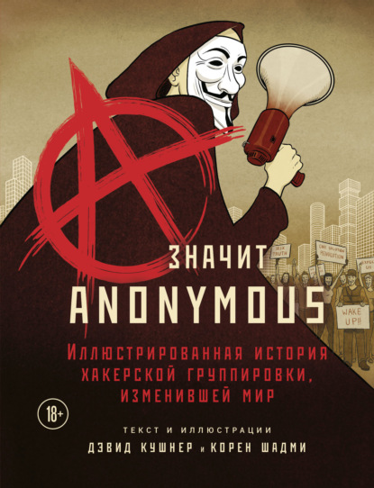 Дэвид Кушнер — A – значит Anonymous. Иллюстрированная история хакерской группировки, изменившей мир