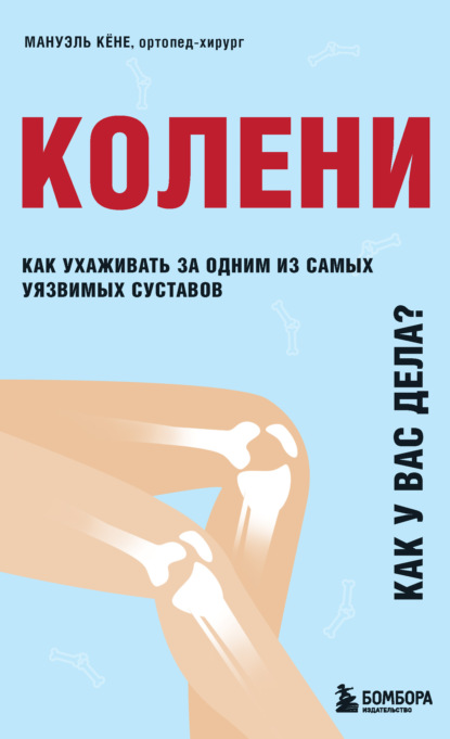 Мануэль Кёне — Колени. Как у вас дела? Как ухаживать за одним из самых уязвимых суставов и не пропустить проблемы