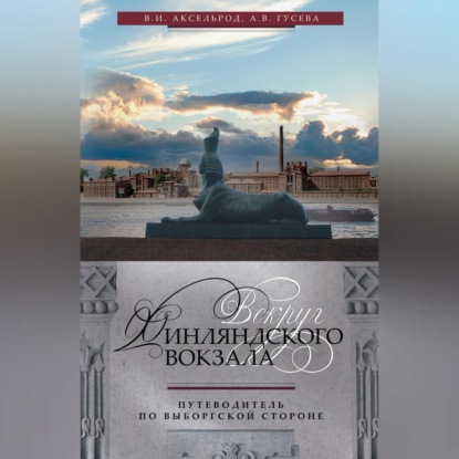 Владимир Аксельрод — Вокруг Финляндского вокзала. Путеводитель по Выборгской стороне