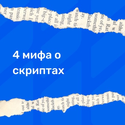 4 Мифа о скриптах, которые мешают начать их использовать