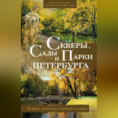 Алексей Ерофеев — Скверы, сады и парки Петербурга. Зелёное убранство Северной столицы