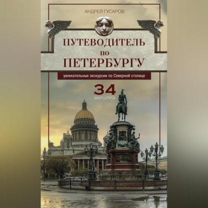 Андрей Гусаров — Путеводитель по Петербургу. Увлекательные экскурсии по Северной столице. 34 маршрута