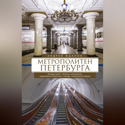 Метрополитен Петербурга. Легенды метро, проекты, архитекторы, художники и скульпторы, станции, наземные вестибюли