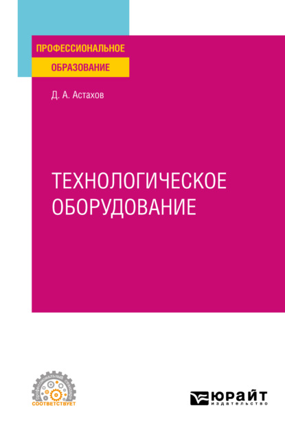 Дмитрий Александрович Астахов — Технологическое оборудование. Учебное пособие для СПО