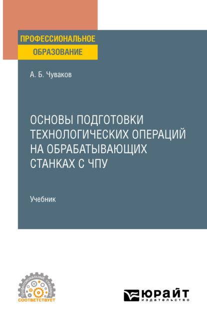 Александр Борисович Чуваков — Основы подготовки технологических операций на обрабатывающих станках с ЧПУ. Учебник для СПО