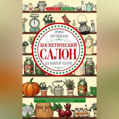 И. С. Пигулевская — Косметический салон на вашей кухне. Все для молодости и красоты из натуральных продуктов, которые есть у каждой хозяйки