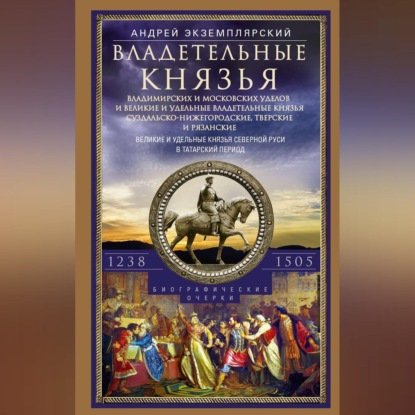 Андрей Экземплярский — Владетельные князья Владимирских и Московских уделов и великие и удельные владетельные князья Суздальско-Нижегородские, Тверские и Рязанские. Великие и удельные князья Северной Руси в татарский период с 1238 по 1505 г.