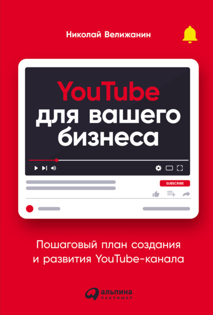 Николай Велижанин — YouTube для вашего бизнеса. Пошаговый план создания и развития YouTube-канала