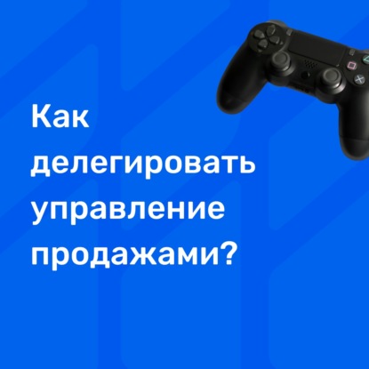 Как собственннику делегировать управление продажами?