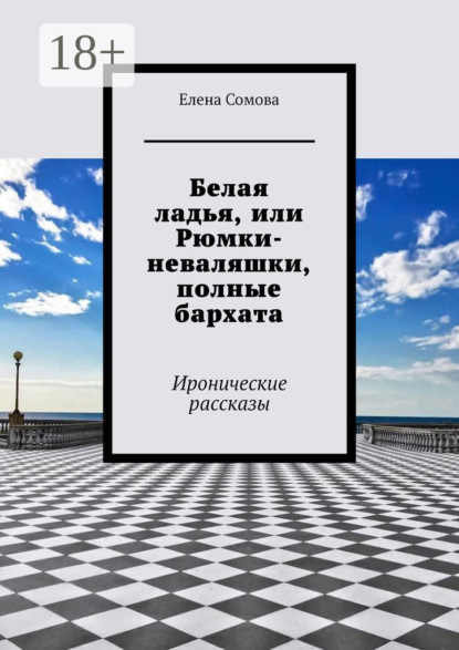 Елена Сомова — Белая ладья, или Рюмки-неваляшки, полные бархата. Иронические рассказы