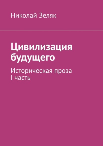 Николай Зеляк — Цивилизация будущего. Историческая проза. I часть