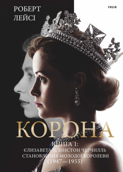 Роберт Лейсі — Корона. Книга 1: Єлизавета ІІ, Вінстон Черчілль. Становлення молодої королеви (1947–1955)