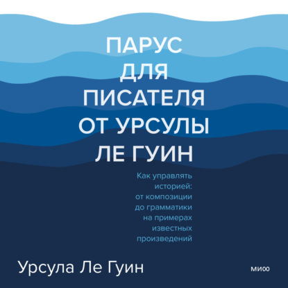 Парус для писателя от Урсулы Ле Гуин. Как управлять историей: от композиции до грамматики на примерах известных произведений